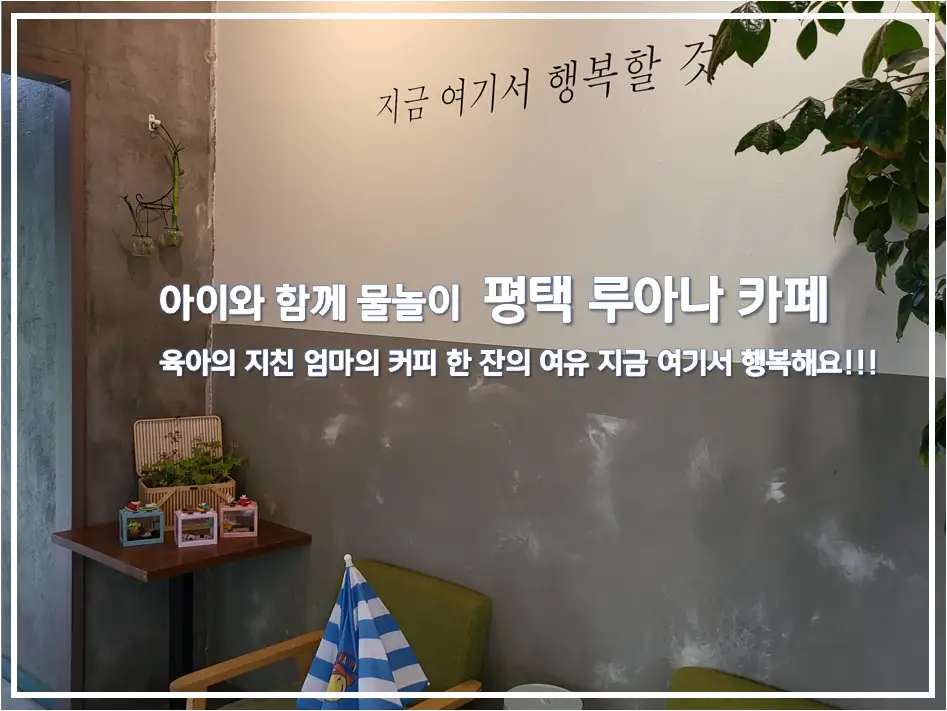 아이와 함께 물놀이 평택 루아나 카페 육아의 지친 엄마의 커피 한 잔의 여유 지금 여기서 행복해요