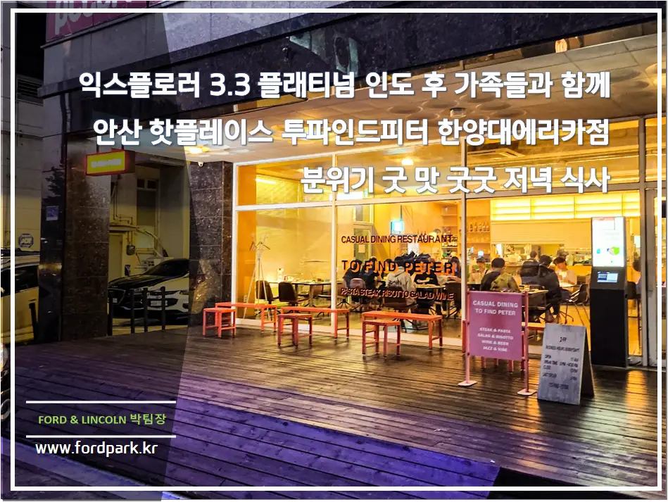 익스플로러 3.3 플래티넘 인도 후 가족들과 함께 안산 핫플레이스 투파인드피터 한양대에리카점 분위기 굿 맛 굿굿 저녁 식사